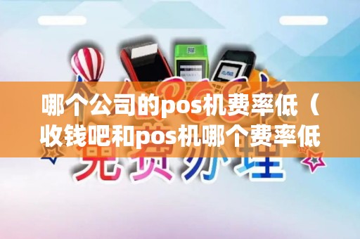哪个公司的pos机费率低（收钱吧和pos机哪个费率低）