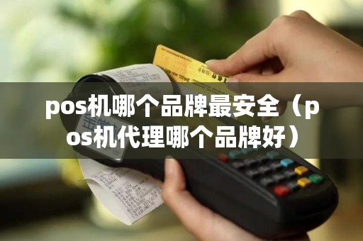 pos机哪个品牌最安全（pos机代理哪个品牌好）