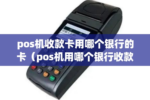 pos机收款卡用哪个银行的卡（pos机用哪个银行收款比较安全）
