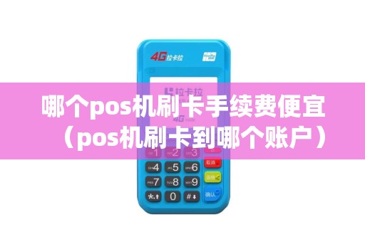 哪个pos机刷卡手续费便宜（pos机刷卡到哪个账户）