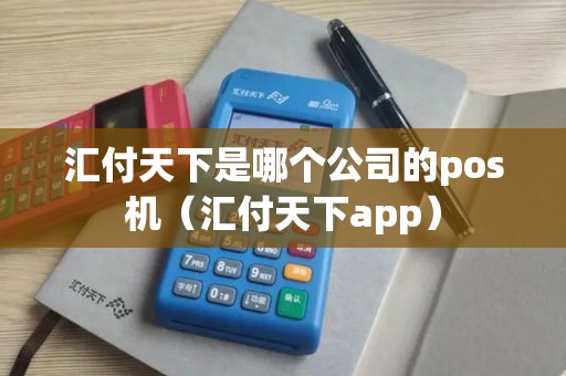 汇付天下是哪个公司的pos机（汇付天下app）