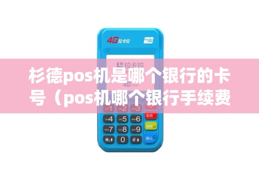 杉德pos机是哪个银行的卡号（pos机哪个银行手续费低）