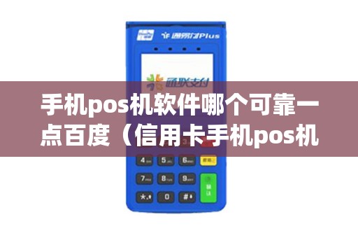 手机pos机软件哪个可靠一点百度（信用卡手机pos机软件哪个好）