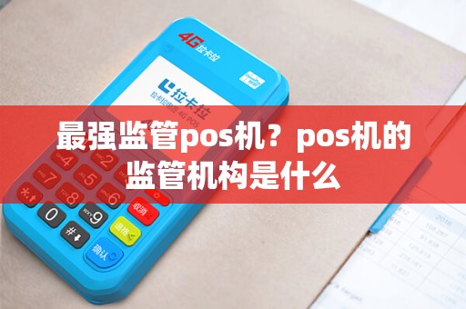 最强监管pos机？pos机的监管机构是什么