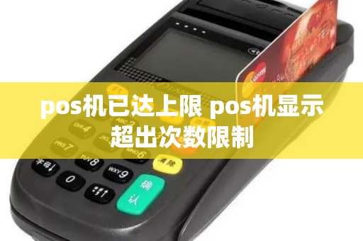 pos机已达上限 pos机显示超出次数限制