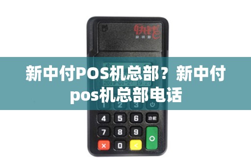 新中付POS机总部？新中付pos机总部电话