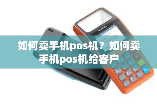 如何卖手机pos机？如何卖手机pos机给客户