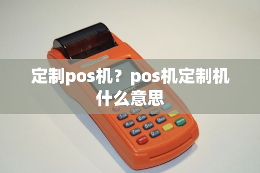 定制pos机？pos机定制机什么意思