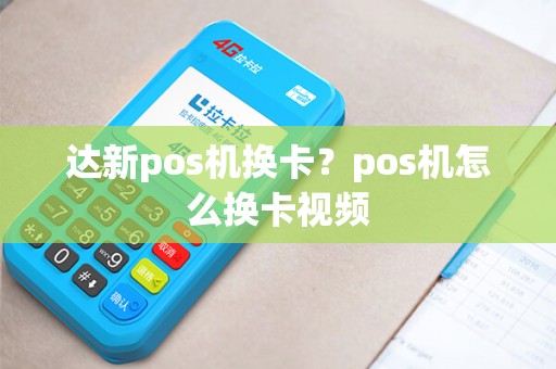 达新pos机换卡？pos机怎么换卡视频