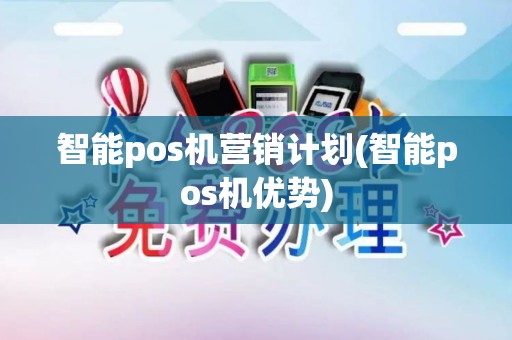 智能pos机营销计划(智能pos机优势)