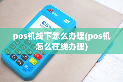 pos机线下怎么办理(pos机怎么在线办理)