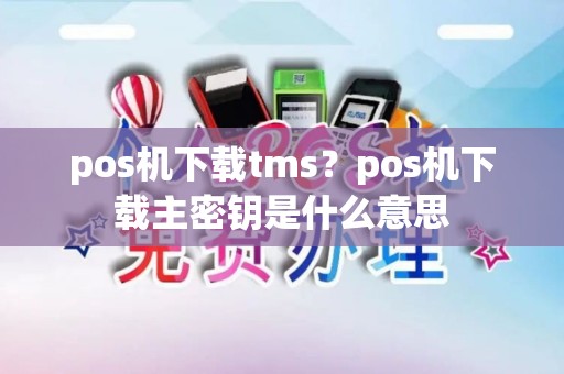 pos机下载tms？pos机下载主密钥是什么意思