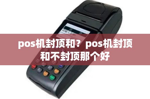 pos机封顶和？pos机封顶和不封顶那个好