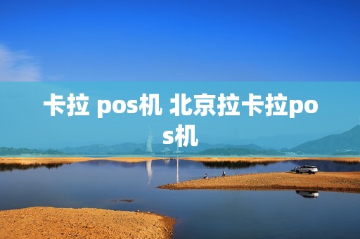 卡拉 pos机 北京拉卡拉pos机