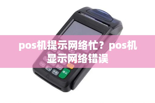 pos机提示网络忙？pos机显示网络错误