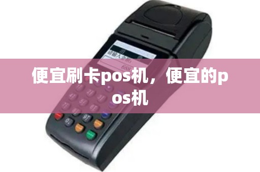 便宜刷卡pos机，便宜的pos机