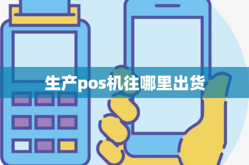 生产pos机往哪里出货