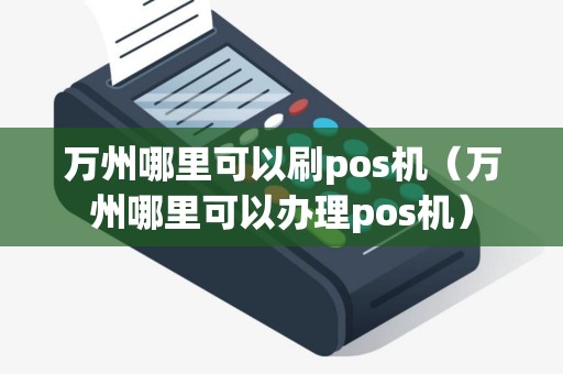 万州哪里可以刷pos机（万州哪里可以办理pos机）