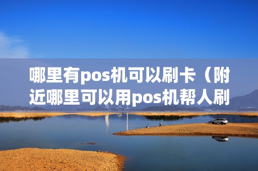 哪里有pos机可以刷卡（附近哪里可以用pos机帮人刷卡的）