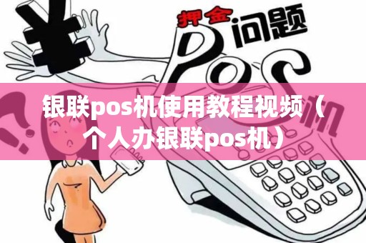 银联pos机使用教程视频（个人办银联pos机）