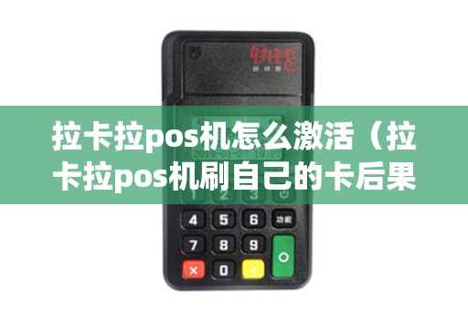拉卡拉pos机怎么激活（拉卡拉pos机刷自己的卡后果）