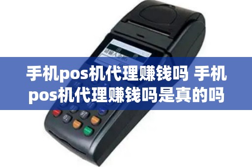 手机pos机代理赚钱吗 手机pos机代理赚钱吗是真的吗