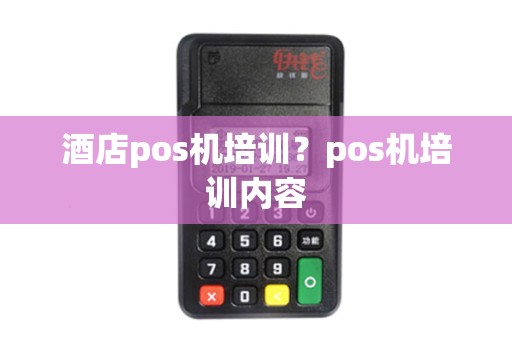 酒店pos机培训？pos机培训内容