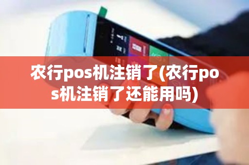 农行pos机注销了(农行pos机注销了还能用吗)