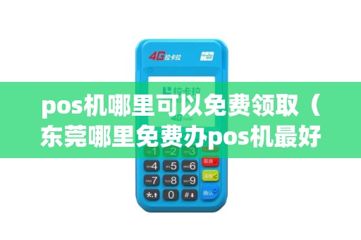 pos机哪里可以免费领取（东莞哪里免费办pos机最好）
