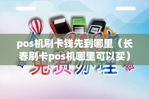 pos机刷卡钱先到哪里（长春刷卡pos机哪里可以买）