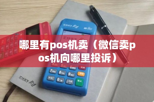 哪里有pos机卖（微信卖pos机向哪里投诉）