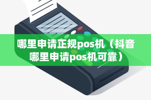 哪里申请正规pos机（抖音哪里申请pos机可靠）