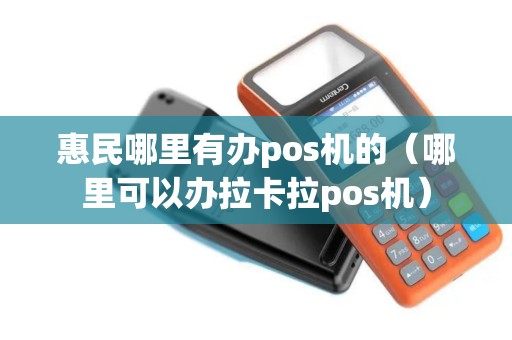 惠民哪里有办pos机的（哪里可以办拉卡拉pos机）