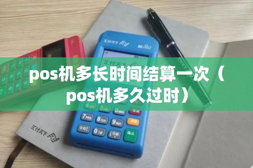 pos机多长时间结算一次（pos机多久过时）