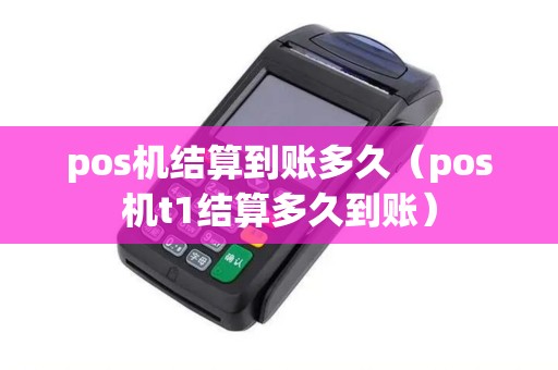 pos机结算到账多久（pos机t1结算多久到账）