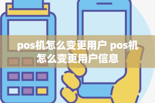pos机怎么变更用户 pos机怎么变更用户信息