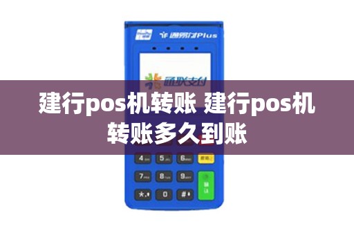 建行pos机转账 建行pos机转账多久到账