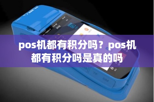 pos机都有积分吗？pos机都有积分吗是真的吗