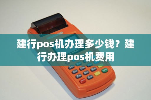 建行pos机办理多少钱？建行办理pos机费用