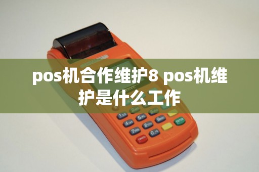 pos机合作维护8 pos机维护是什么工作