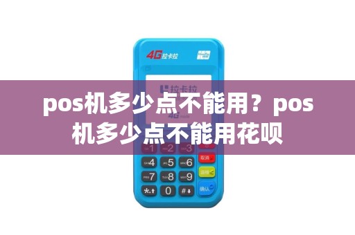 pos机多少点不能用？pos机多少点不能用花呗
