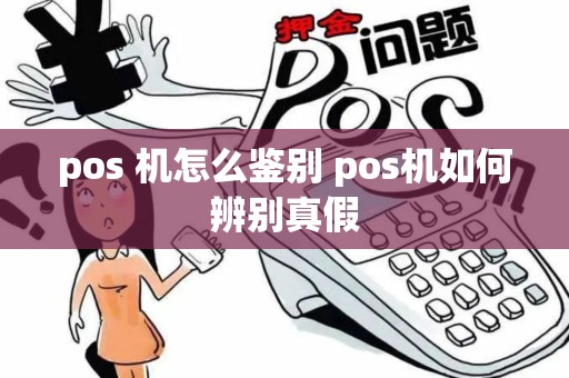 pos 机怎么鉴别 pos机如何辨别真假