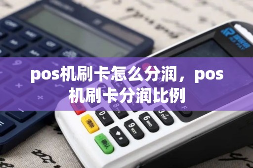 pos机刷卡怎么分润，pos机刷卡分润比例