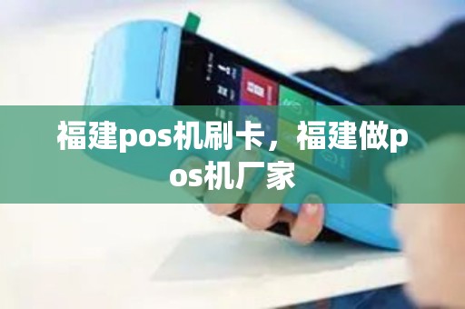 福建pos机刷卡，福建做pos机厂家