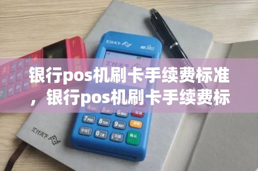 银行pos机刷卡手续费标准，银行pos机刷卡手续费标准 20元封顶
