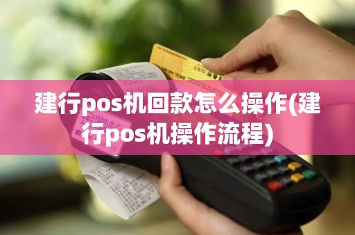 建行pos机回款怎么操作(建行pos机操作流程)