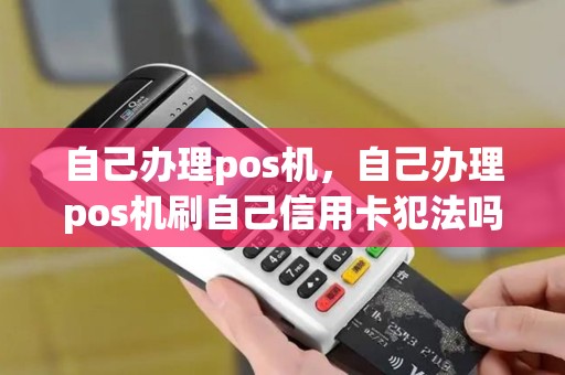 自己办理pos机，自己办理pos机刷自己信用卡犯法吗