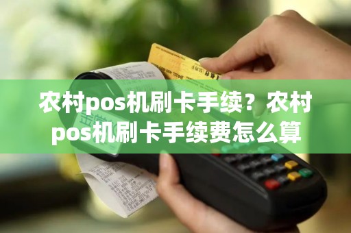 农村pos机刷卡手续？农村pos机刷卡手续费怎么算