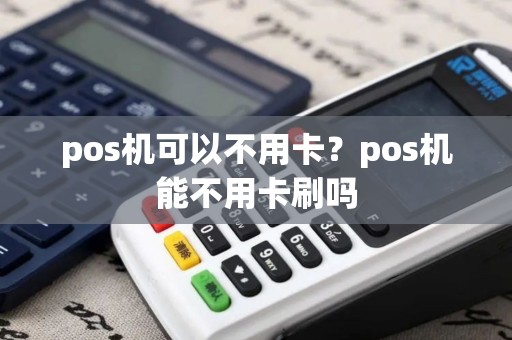pos机可以不用卡？pos机能不用卡刷吗