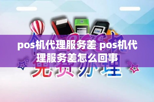 pos机代理服务差 pos机代理服务差怎么回事